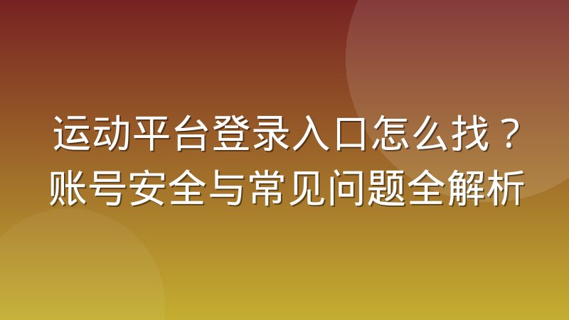 运动平台登录入口怎么找?账号安全与常见问题全解析